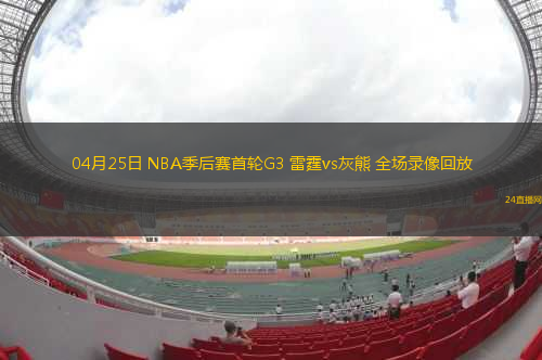 04月25日 NBA季后賽首輪G3 雷霆vs灰熊 全場(chǎng)錄像回放