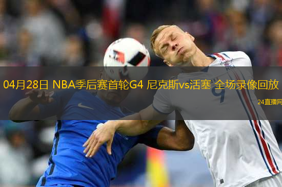 04月28日 NBA季后賽首輪G4 尼克斯vs活塞 全場(chǎng)錄像回放