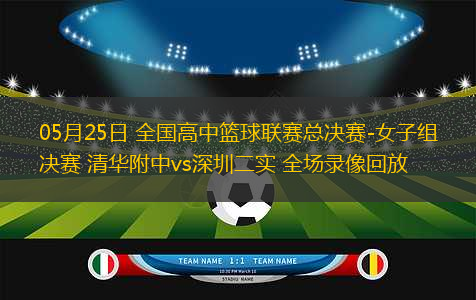 05月25日 全國高中籃球聯(lián)賽總決賽-女子組決賽 清華附中vs深圳二實(shí) 全場錄像回放