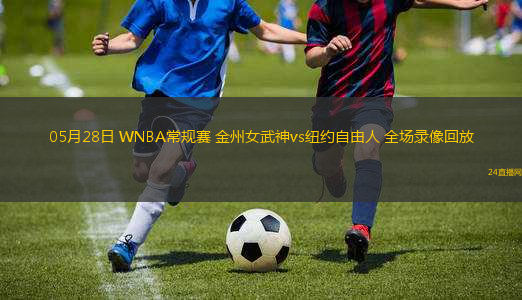 05月28日 WNBA常規(guī)賽 金州女武神vs紐約自由人 全場錄像回放