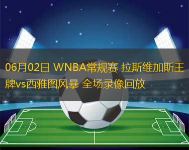 06月02日 WNBA常規(guī)賽 拉斯維加斯王牌vs西雅圖風(fēng)暴 全場(chǎng)錄像回放