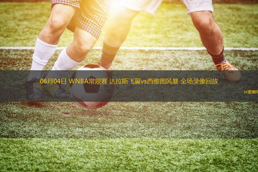 06月04日 WNBA常規(guī)賽 達(dá)拉斯飛翼vs西雅圖風(fēng)暴 全場(chǎng)錄像回放