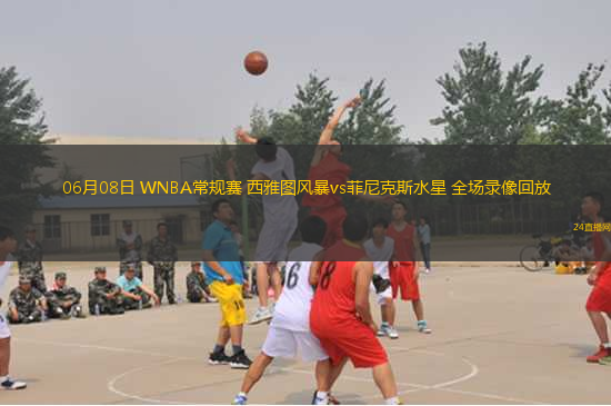 06月08日 WNBA常規(guī)賽 西雅圖風(fēng)暴vs菲尼克斯水星 全場(chǎng)錄像回放