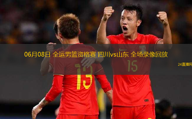 06月08日 全運男籃資格賽 四川vs山東 全場錄像回放