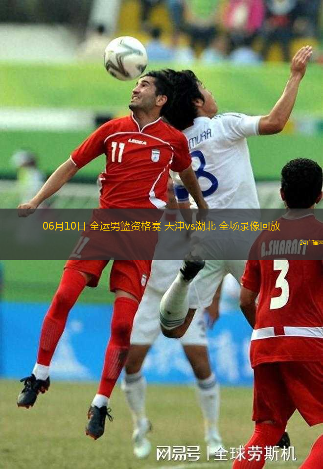 06月10日 全運男籃資格賽 天津vs湖北 全場錄像回放