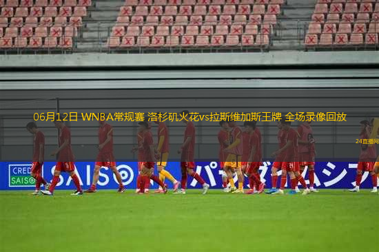 06月12日 WNBA常規(guī)賽 洛杉磯火花vs拉斯維加斯王牌 全場錄像回放