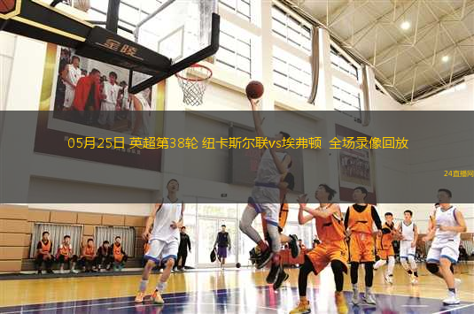 05月25日 英超第38輪 紐卡斯?fàn)柭?lián)vs埃弗頓  全場(chǎng)錄像回放