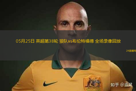 05月25日 英超第38輪 狼隊(duì)vs布倫特福德 全場(chǎng)錄像回放