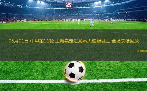 06月01日 中甲第11輪 上海嘉定匯龍vs大連鯤城工 全場錄像回放