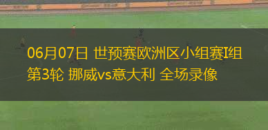 06月07日 世預(yù)賽歐洲區(qū)小組賽I組第3輪 挪威vs意大利 全場(chǎng)錄像