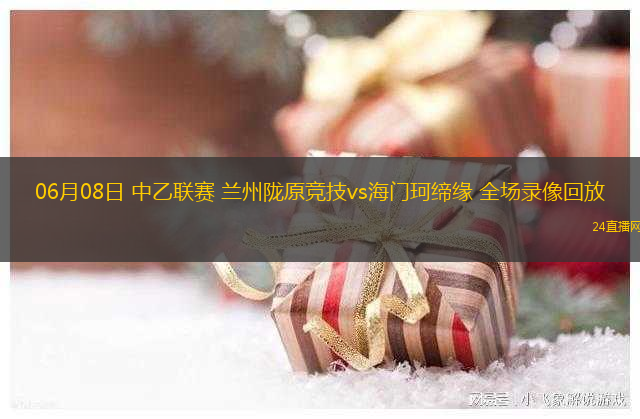 06月08日 中乙聯(lián)賽 蘭州隴原競技vs海門珂締緣 全場錄像回放