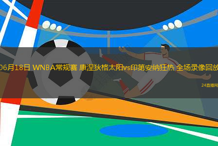 06月18日 WNBA常規(guī)賽 康涅狄格太陽vs印第安納狂熱 全場(chǎng)錄像回放
