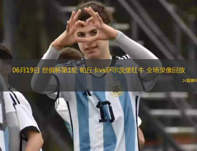 06月19日 世俱杯第1輪 帕丘卡vs薩爾茨堡紅牛 全場(chǎng)錄像回放