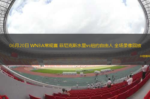 06月20日 WNBA常規(guī)賽 菲尼克斯水星vs紐約自由人 全場(chǎng)錄像回放
