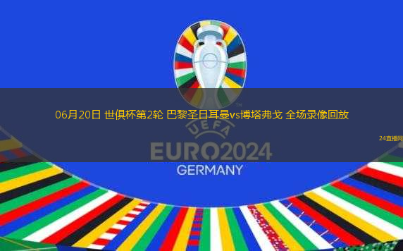 06月20日 世俱杯第2輪 巴黎圣日耳曼vs博塔弗戈 全場(chǎng)錄像回放