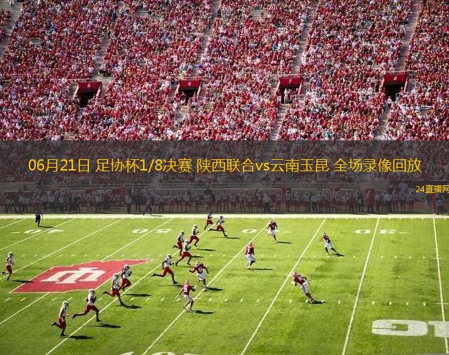 06月21日 足協(xié)杯1/8決賽 陜西聯(lián)合vs云南玉昆 全場(chǎng)錄像回放