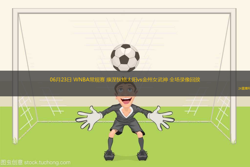06月23日 WNBA常規(guī)賽 康涅狄格太陽vs金州女武神 全場(chǎng)錄像回放