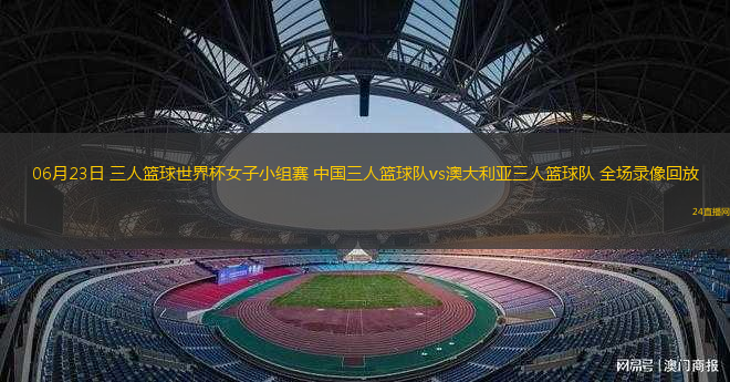06月23日 三人籃球世界杯女子小組賽 中國三人籃球隊vs澳大利亞三人籃球隊 全場錄像回放