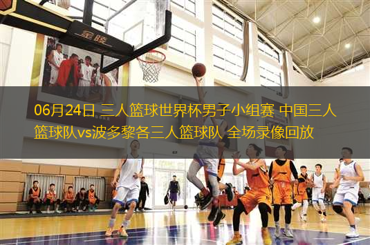 06月24日 三人籃球世界杯男子小組賽 中國(guó)三人籃球隊(duì)vs波多黎各三人籃球隊(duì) 全場(chǎng)錄像回放