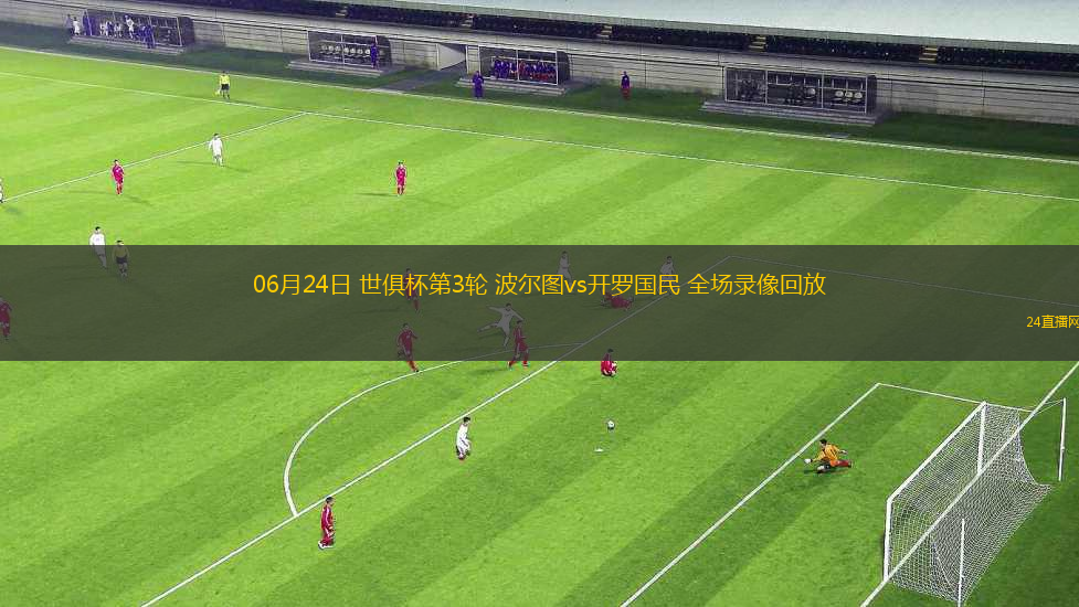 06月24日 世俱杯第3輪 波爾圖vs開羅國民 全場錄像回放