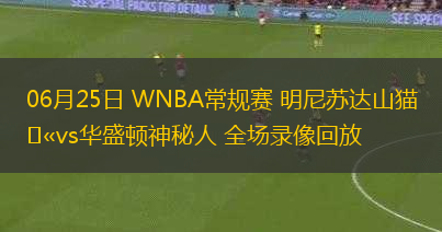 06月25日 WNBA常規(guī)賽 明尼蘇達(dá)山貓vs華盛頓神秘人 全場(chǎng)錄像回放