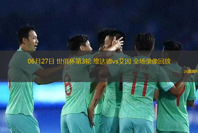06月27日 世俱杯第3輪 維達(dá)德vs艾因 全場(chǎng)錄像回放
