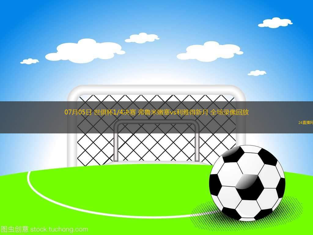 07月05日 世俱杯1/4決賽 弗魯米嫩塞vs利雅得新月 全場錄像回放