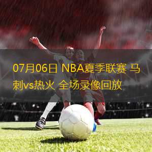 07月06日 NBA夏季聯(lián)賽 馬刺vs熱火 全場錄像回放