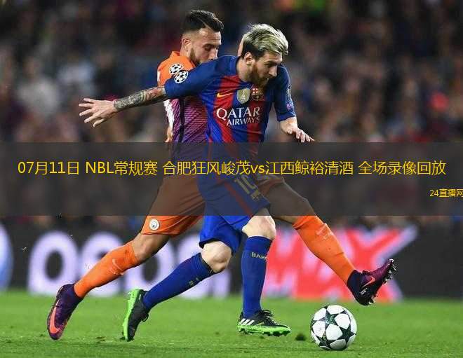 07月11日 NBL常規(guī)賽 合肥狂風(fēng)峻茂vs江西鯨裕清酒 全場(chǎng)錄像回放