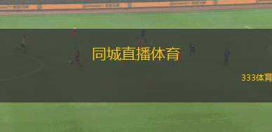 同城直播體育(城際直播體育賽事新平臺(tái)上線)
