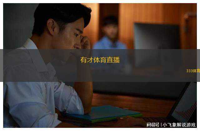 有才體育直播(有才體育直播全新體驗盡在眼前)