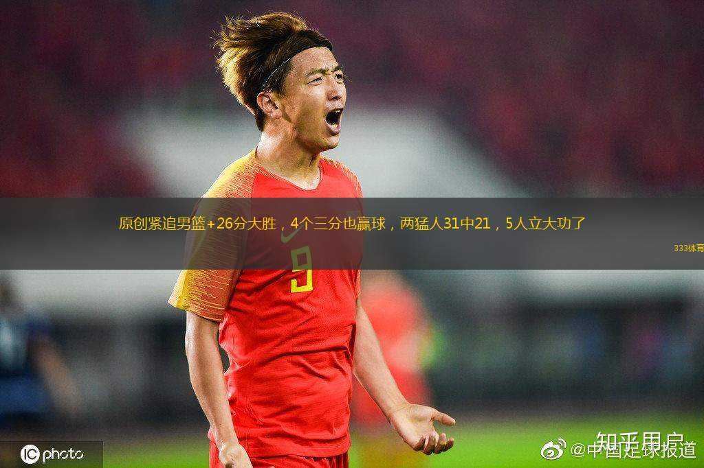 原創(chuàng)緊追男籃+26分大勝，4個三分也贏球，兩猛人31中21，5人立大功了