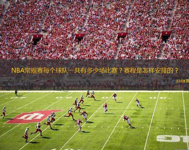 NBA常規(guī)賽每個球隊一共有多少場比賽？賽程是怎樣安排的？