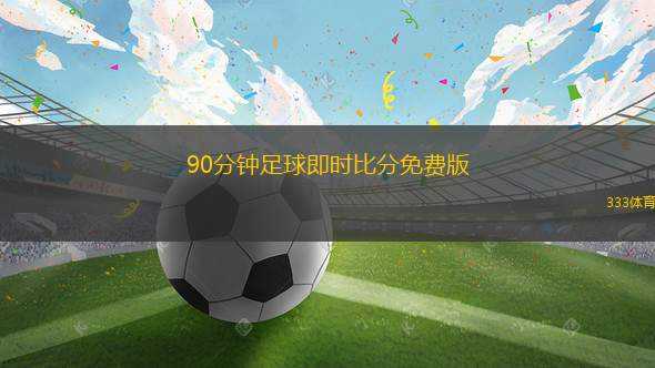 90分鐘足球即時比分免費版(免費實時足球比分90分鐘更新版)