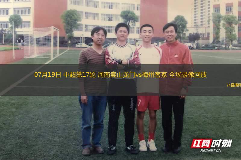 07月19日 中超第17輪 河南嵩山龍門(mén)vs梅州客家 全場(chǎng)錄像回放
