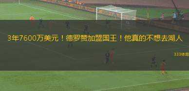 3年7600萬美元！德羅贊加盟國王！他真的不想去湖人