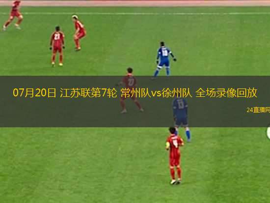07月20日 江蘇聯(lián)第7輪 常州隊(duì)vs徐州隊(duì) 全場(chǎng)錄像回放