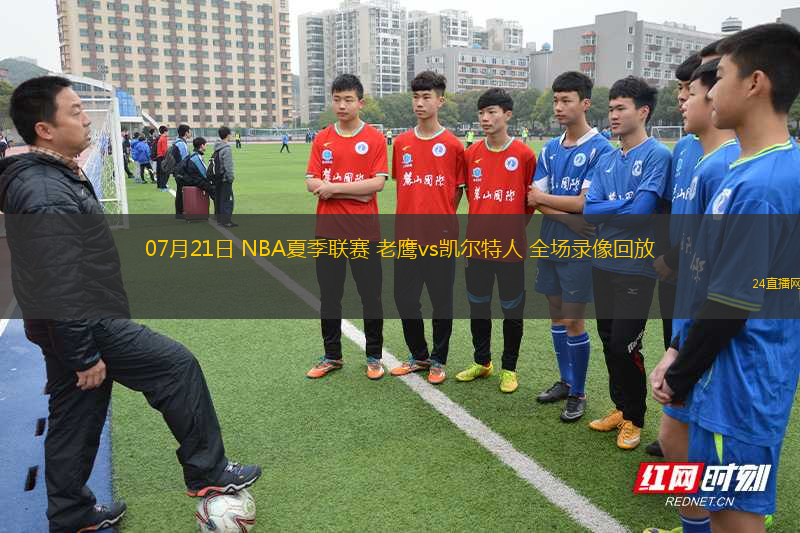 07月21日 NBA夏季聯(lián)賽 老鷹vs凱爾特人 全場(chǎng)錄像回放