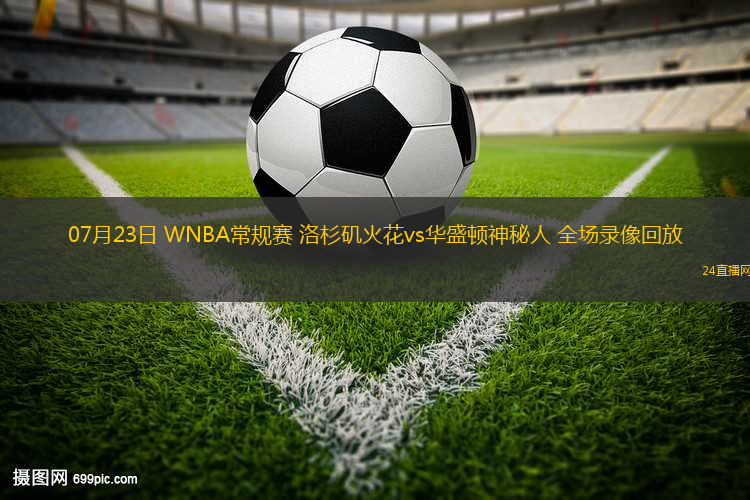 07月23日 WNBA常規(guī)賽 洛杉磯火花vs華盛頓神秘人 全場(chǎng)錄像回放