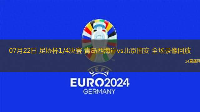 07月22日 足協(xié)杯1/4決賽 青島西海岸vs北京國(guó)安 全場(chǎng)錄像回放