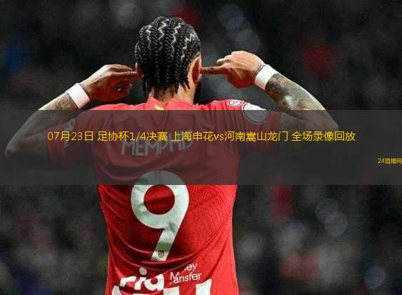 07月23日 足協(xié)杯1/4決賽 上海申花vs河南嵩山龍門(mén) 全場(chǎng)錄像回放