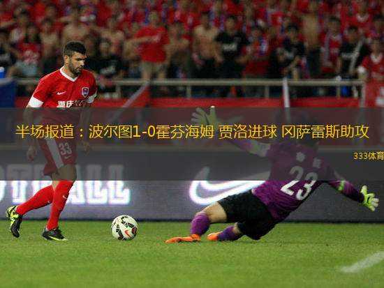 半場(chǎng)報(bào)道：波爾圖1-0霍芬海姆 賈洛進(jìn)球 岡薩雷斯助攻