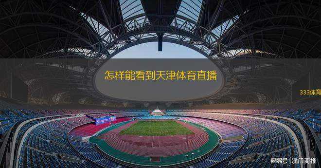 怎樣能看到天津體育直播(如何觀看天津體育賽事直播方法指南