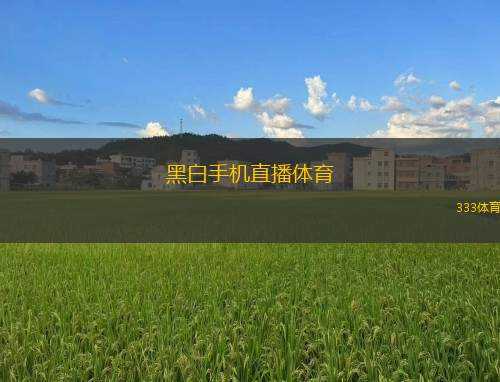 黑白手機(jī)直播體育(黑白手游直播體育新體驗)