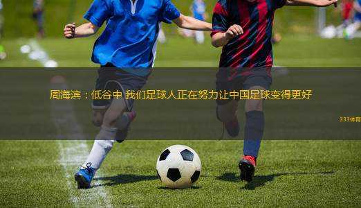 周海濱：低谷中 我們足球人正在努力讓中國足球變得更好