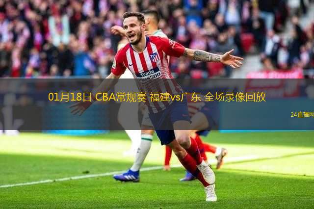 01月18日 CBA常規(guī)賽 福建vs廣東 全場錄像回放
