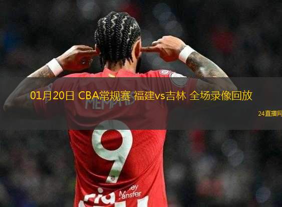 01月20日 CBA常規(guī)賽 福建vs吉林 全場錄像回放