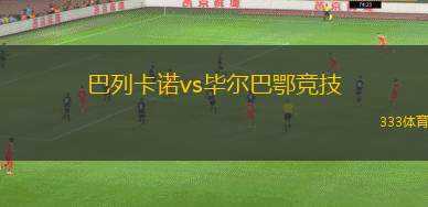 巴列卡諾vs畢爾巴鄂競技(巴列卡諾迎戰(zhàn)畢爾巴鄂競技)