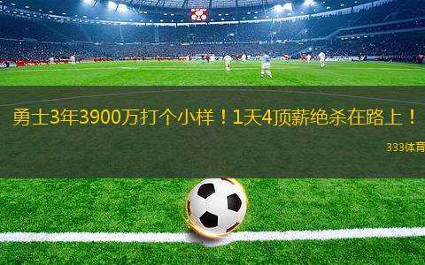 勇士3年3900萬打個小樣！1天4頂薪絕殺在路上！