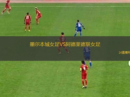 墨爾本城女足VS阿德萊德聯(lián)女足